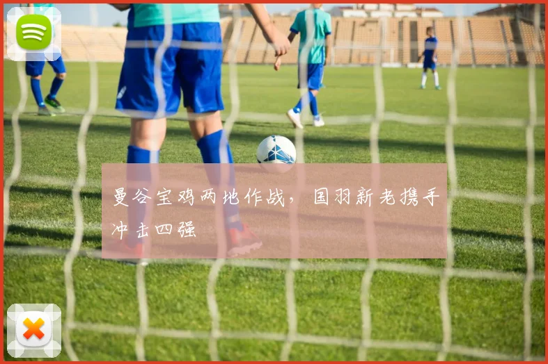 曼谷宝鸡两地作战，国羽新老携手冲击四强
