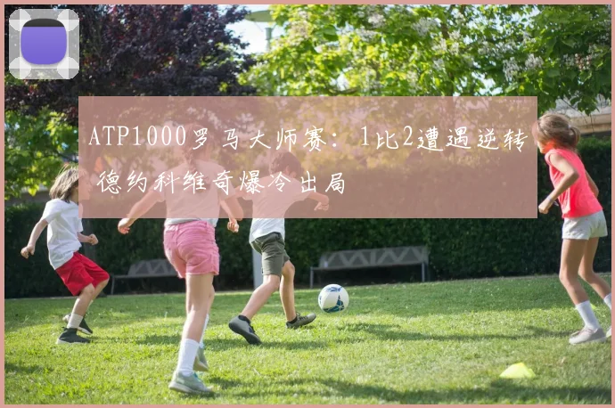 ATP1000罗马大师赛：1比2遭遇逆转 德约科维奇爆冷出局