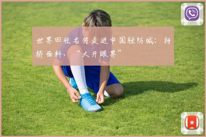 世界田径名将走进中国轻纺城：柯桥面料，“大开眼界”