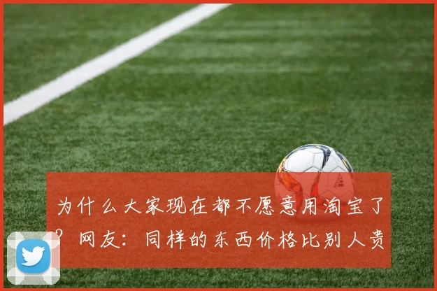 为什么大家现在都不愿意用淘宝了？网友：同样的东西价格比别人贵