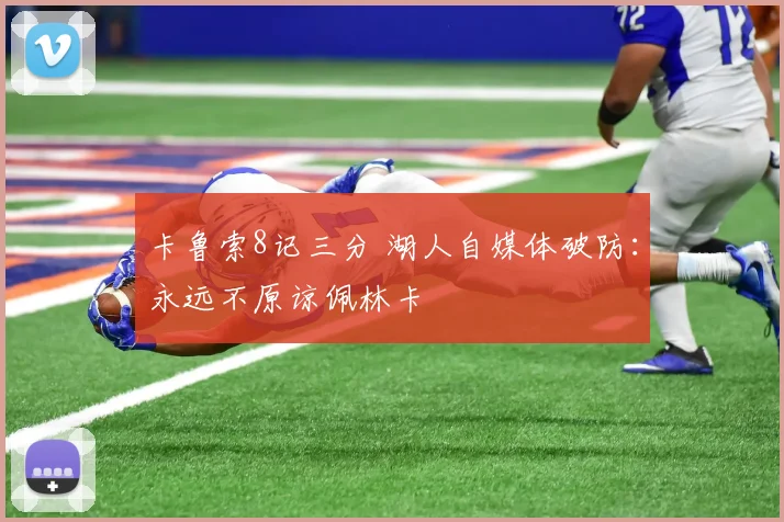 卡鲁索8记三分 湖人自媒体破防：永远不原谅佩林卡