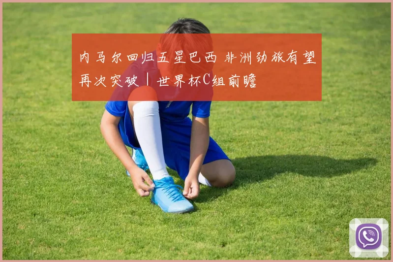 内马尔回归五星巴西 非洲劲旅有望再次突破｜世界杯C组前瞻