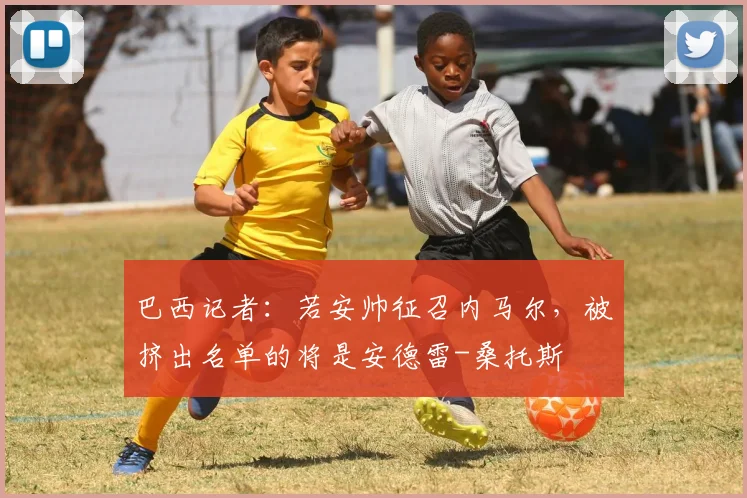 巴西记者：若安帅征召内马尔，被挤出名单的将是安德雷-桑托斯