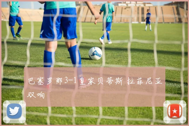 巴塞罗那3-1皇家贝蒂斯 拉菲尼亚双响
