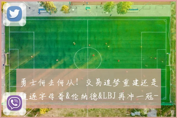 勇士何去何从！交易追梦重建还是追逐字母哥&伦纳德&LBJ再冲一冠