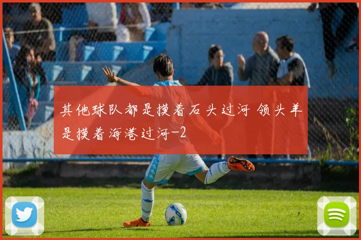 其他球队都是摸着石头过河 领头羊是摸着海港过河