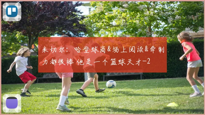 米切尔：哈登球商&场上阅读&牵制力都很棒 他是一个篮球天才