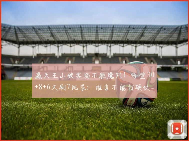 赢天王山破客场不胜魔咒！哈登30+8+6又刷7纪录：谁言不能打硬仗_1