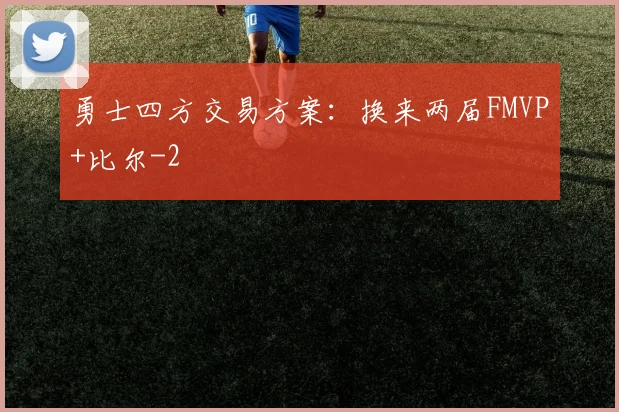 勇士四方交易方案：换来两届FMVP+比尔