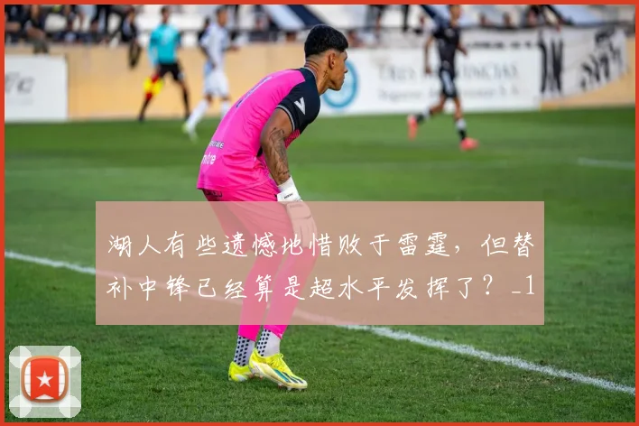 湖人有些遗憾地惜败于雷霆，但替补中锋已经算是超水平发挥了？_1