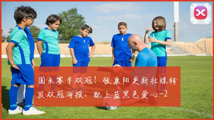 国米赛季双冠！张康阳更新社媒转发双冠海报，配上蓝黑色爱心