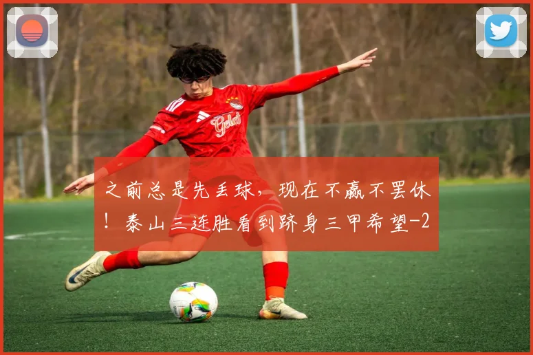 之前总是先丢球，现在不赢不罢休！泰山三连胜看到跻身三甲希望