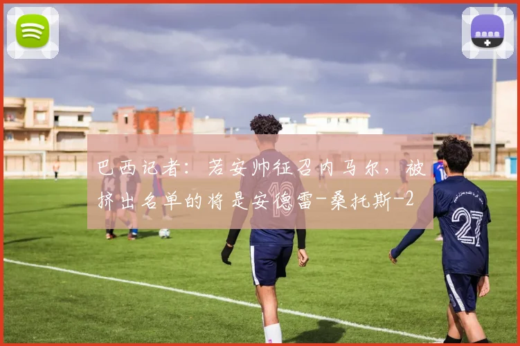 巴西记者：若安帅征召内马尔，被挤出名单的将是安德雷-桑托斯
