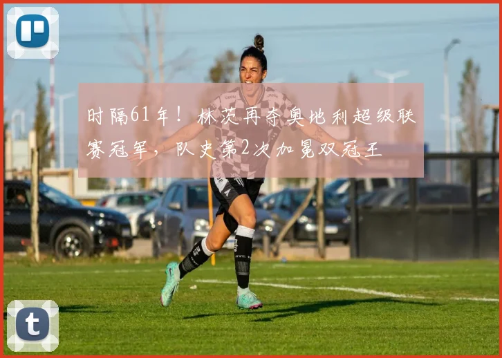 时隔61年！林茨再夺奥地利超级联赛冠军，队史第2次加冕双冠王