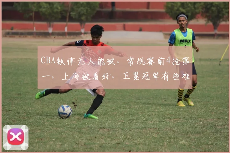CBA铁律无人能破，常规赛前4抢第一，上海被看好，卫冕冠军有些难