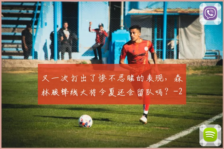 又一次打出了惨不忍睹的表现，森林狼锋线大将今夏还会留队吗？