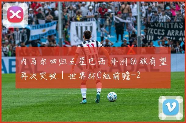 内马尔回归五星巴西 非洲劲旅有望再次突破｜世界杯C组前瞻