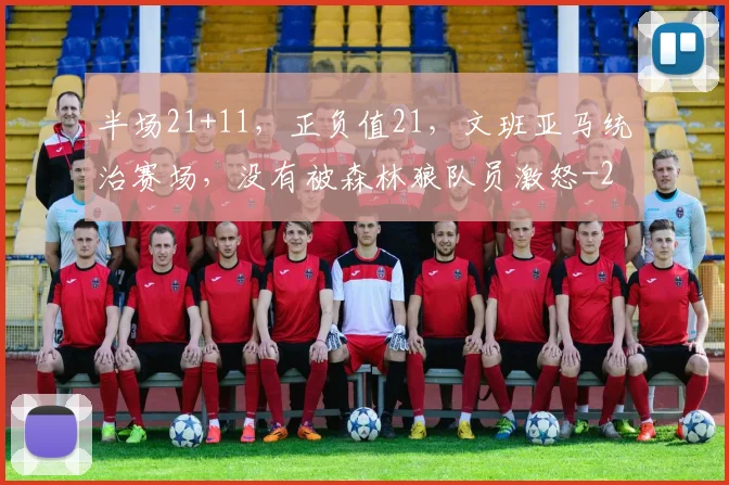 半场21+11，正负值21，文班亚马统治赛场，没有被森林狼队员激怒